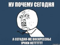 ну почему сегодня а сегодня-же воскресенье уроки нетттттт