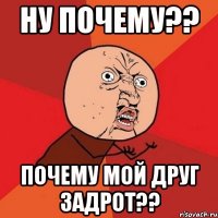 ну почему?? почему мой друг задрот??