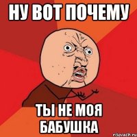 ну вот почему ты не моя бабушка