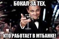 бокал за тех, кто работает в мтбанке!