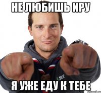 не любишь иру я уже еду к тебе