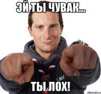 эй ты чувак... ты лох!