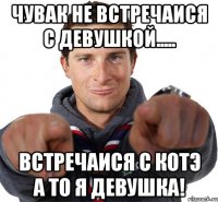 чувак не встречаися с девушкой..... встречаися с котэ а то я девушка!