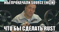 мы прокачали source engine что бы сделать rust