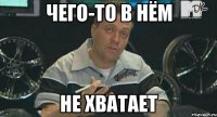 чего-то в нём не хватает