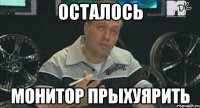 осталось монитор прыхуярить