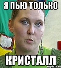 я пью только кристалл