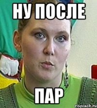 ну после пар