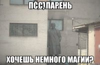 псс, парень хочешь немного магии?