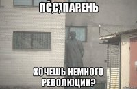 псс, парень хочешь немного революции?