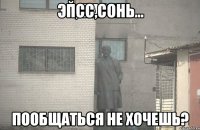 псс,сонь пообщаться не хочешь?