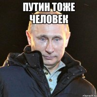 путин тоже человек 