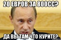 20 евров за 800сс? да вы там что курите?