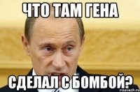 что там гена сделал с бомбой?