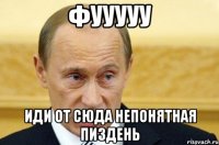 фууууу иди от сюда непонятная пиздень