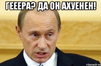 гееера? да он ахуенен! 