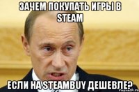 зачем покупать игры в steam если на steambuy дешевле?