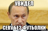 увидел севу без футболки