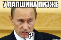 у лапшина пизже ?