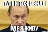 путин тоже знал где я живу