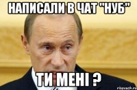 написали в чат "нуб" ти мені ?