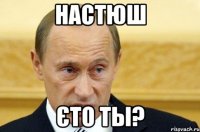 настюш єто ты?