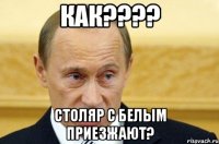 как??? столяр с белым приезжают?