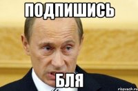 подпишись бля