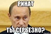 ринат ты серьезно?