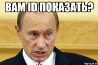 вам id показать? 