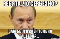 ребята, чо серьезно? вам был нужен только ацетон?...