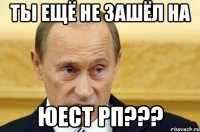 ты ещё не зашёл на юест рп???