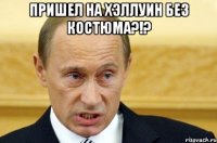 пришел на хэллуин без костюма?!? 