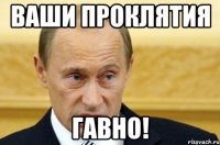 ваши проклятия гавно!