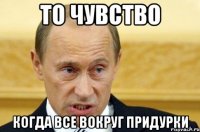 то чувство когда все вокруг придурки