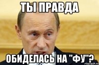 ты правда обиделась на "фу"?