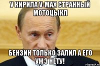 у кирила v-max странный мотоцыкл бензин только залил а его ужэ нету!