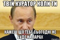 твій куратор коли ти кажеш що тебе сьогодні не буде на парах