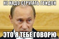 не надо стругать гвидон это я тебе говорю