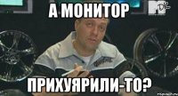 а монитор прихуярили-то?