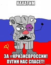 накатим за #кризисвроссии! путин нас спасет!