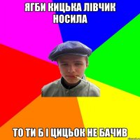 ягби кицька лівчик носила то ти б і цицьок не бачив