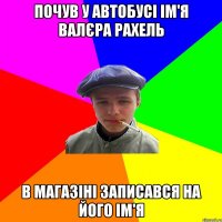 почув у автобусі ім'я валєра рахель в магазіні записався на його ім'я