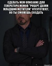 сделать мем описание для генератора мемов "роберт дауни младший мстители" отсутствует, но ты сможешь создать 