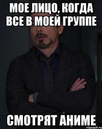 мое лицо, когда все в моей группе смотрят аниме