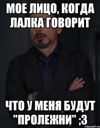 мое лицо, когда лалка говорит что у меня будут "пролежни" ;3