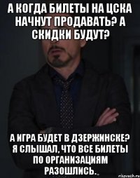 а когда билеты на цска начнут продавать? а скидки будут? а игра будет в дзержинске? я слышал, что все билеты по организациям разошлись.