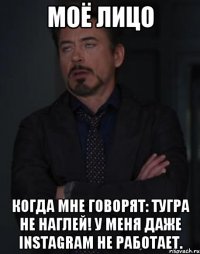 моё лицо когда мне говорят: тугра не наглей! у меня даже instagram не работает.