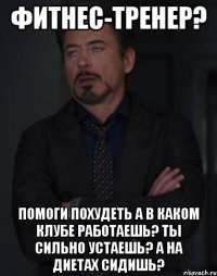 фитнес-тренер? помоги похудеть а в каком клубе работаешь? ты сильно устаешь? а на диетах сидишь?