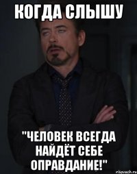 когда слышу "человек всегда найдёт себе оправдание!"